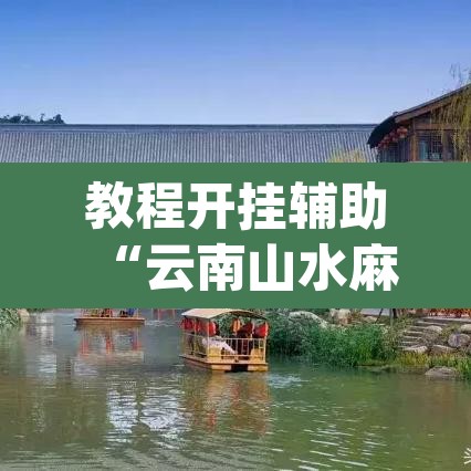 教程开挂辅助“云南山水麻将开挂多少钱”(透视挂)辅助透视教程