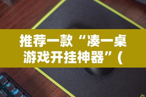 推荐一款“凑一桌游戏开挂神器”(透视挂)辅助透视教程