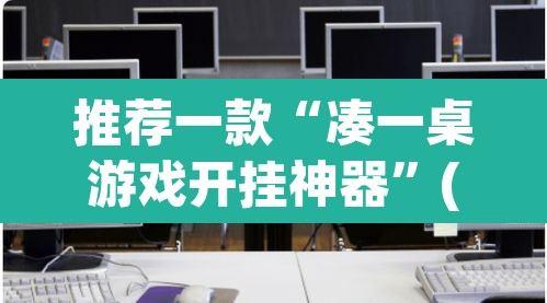 推荐一款“凑一桌游戏开挂神器	”(透视挂)辅助透视教程