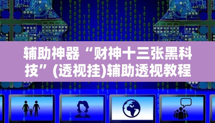辅助神器“财神十三张黑科技	”(透视挂)辅助透视教程