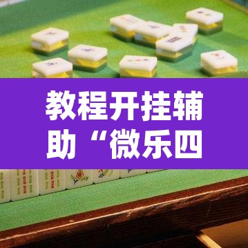 教程开挂辅助“微乐四川麻将怎么开免费的挂”(透视挂)辅助透视教程
