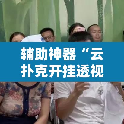 辅助神器“云扑克开挂透视方法”(透视挂)辅助透视教程