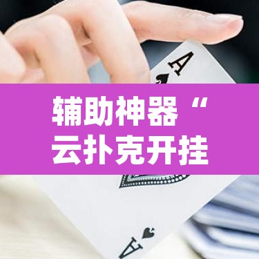 辅助神器“云扑克开挂透视方法	”(透视挂)辅助透视教程