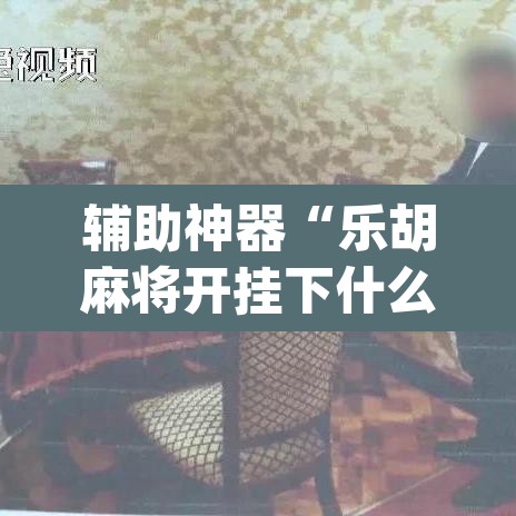辅助神器“乐胡麻将开挂下什么软件	”(透视挂)辅助透视教程