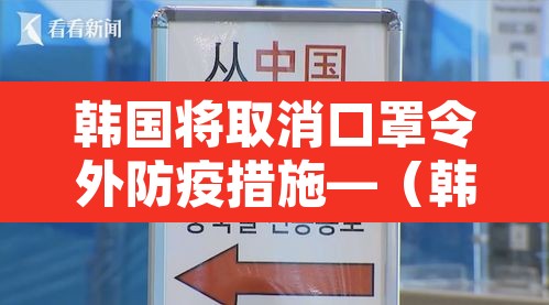 韩国将取消口罩令外防疫措施—（韩国明日起限制口罩出口）