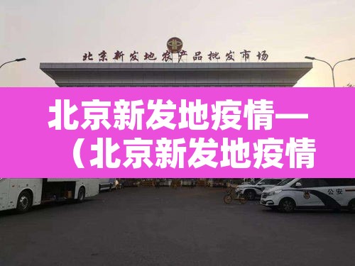 北京新发地疫情—（北京新发地疫情源头调查）