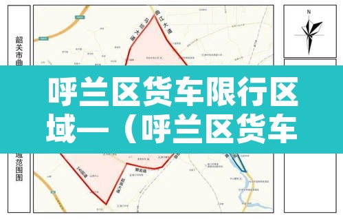 呼兰区货车限行区域—（呼兰区货车限行区域有哪些）