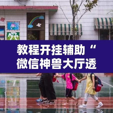 教程开挂辅助“微信神兽大厅透视安装	”(透视挂)辅助透视教程
