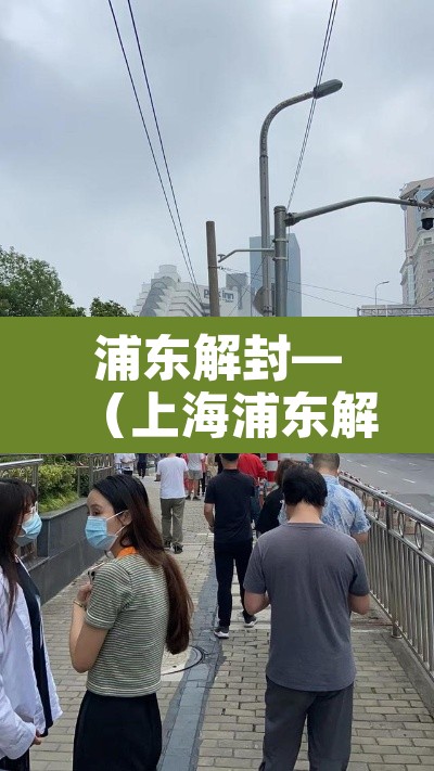 浦东解封—(上海浦东解除风险了吗) 浦东解封—(上海浦东解除风险了吗)