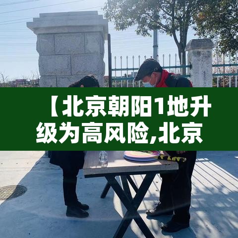 【北京朝阳1地升级为高风险,北京朝阳区疫情是高风险还是低风险】