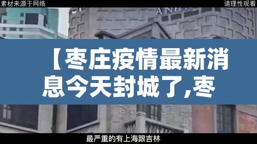 【枣庄疫情最新消息今天封城了,枣庄疫情最新消息名单】 【枣庄疫情最新消息今天封城了,枣庄疫情最新消息名单】