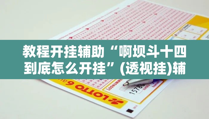 教程开挂辅助“啊坝斗十四到底怎么开挂	”(透视挂)辅助透视教程