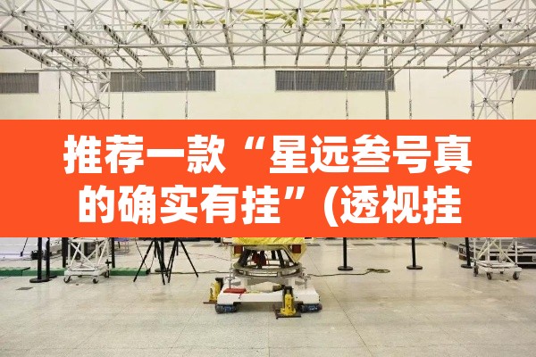 推荐一款“星远叁号真的确实有挂”(透视挂)辅助透视教程