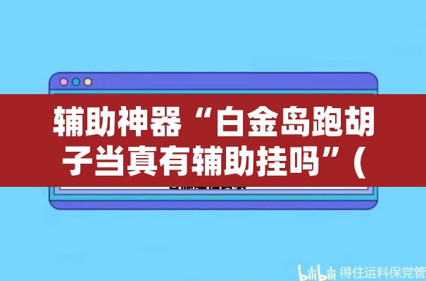 辅助神器“白金岛跑胡子当真有辅助挂吗”(透视挂)辅助透视教程