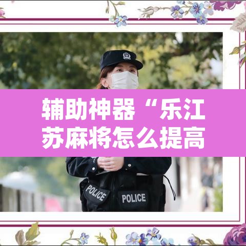 辅助神器“乐江苏麻将怎么提高胜率”(透视挂)辅助透视教程