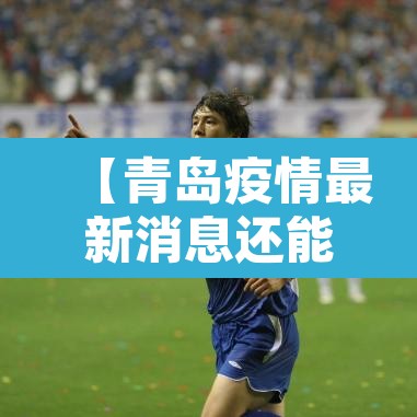 【青岛疫情最新消息还能去青岛吗,青岛疫情最新消息还能去山东吗】