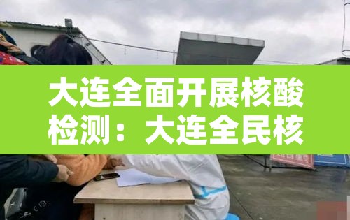 大连全面开展核酸检测：大连全民核酸检测通知