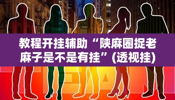 教程开挂辅助“陕麻圈捉老麻子是不是有挂”(透视挂)辅助透视教程