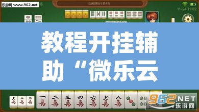 教程开挂辅助“微乐云南麻将万能开挂器	”(透视挂)辅助透视教程