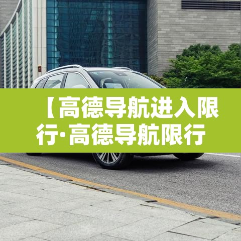 【高德导航进入限行·高德导航限行设置在哪里】