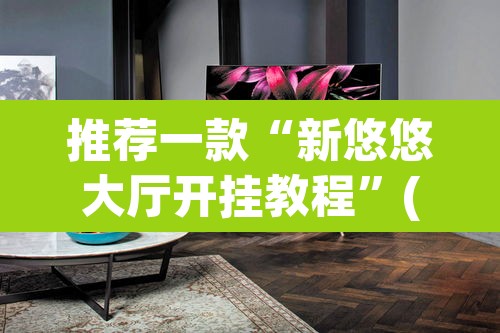推荐一款“新悠悠大厅开挂教程”(透视挂)辅助透视教程