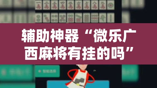 辅助神器“微乐广西麻将有挂的吗”(透视挂)辅助透视教程