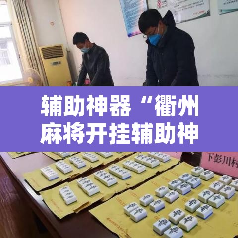 辅助神器“衢州麻将开挂辅助神器	”(透视挂)辅助透视教程