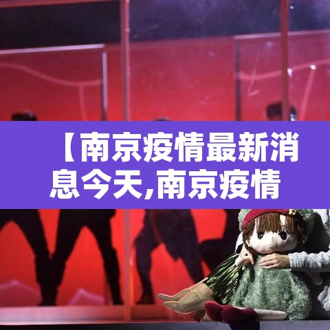 【南京疫情最新消息今天,南京疫情最新情况通告】