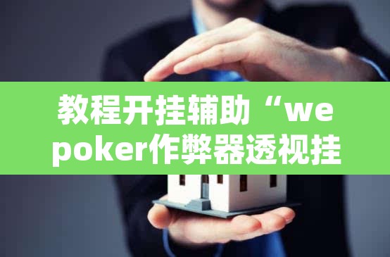 教程开挂辅助“wepoker作弊器透视挂	”(透视挂)辅助透视教程