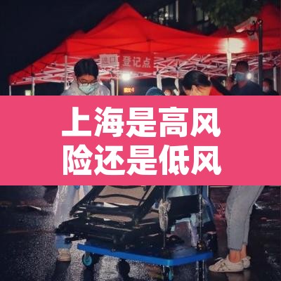 上海是高风险还是低风险地区—(上海是高风险还是低风险最新) 上海是高风险还是低风险地区—(上海是高风险还是低风险最新)