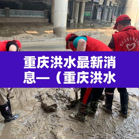 重庆洪水最新消息—（重庆洪水最新消息新闻）