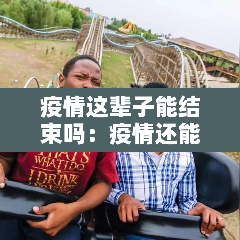 疫情这辈子能结束吗：疫情还能结束吗?