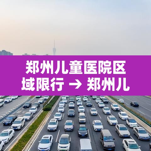 郑州儿童医院区域限行 → 郑州儿童医院现在接诊吗 郑州儿童医院区域限行 → 郑州儿童医院现在接诊吗