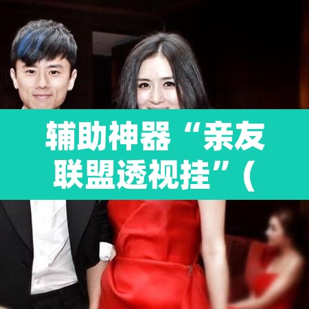 辅助神器“亲友联盟透视挂”(透视挂)辅助透视教程