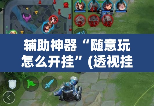 辅助神器“随意玩怎么开挂”(透视挂)辅助透视教程