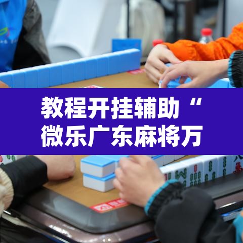 教程开挂辅助“微乐广东麻将万能开挂器”(透视挂)辅助透视教程