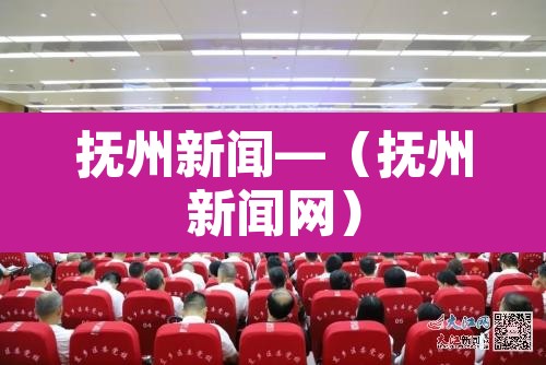 抚州新闻—（抚州新闻网）