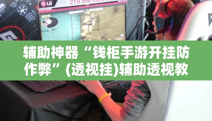 辅助神器“钱柜手游开挂防作弊”(透视挂)辅助透视教程