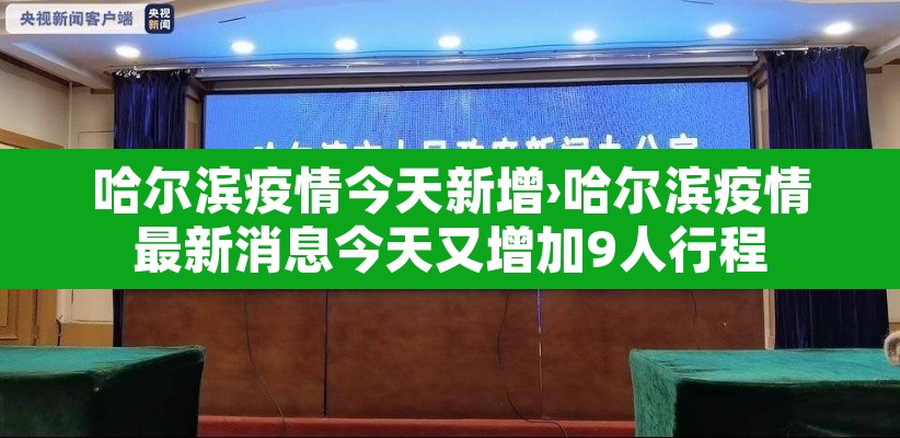 哈尔滨疫情今天新增›哈尔滨疫情最新消息今天又增加9人行程