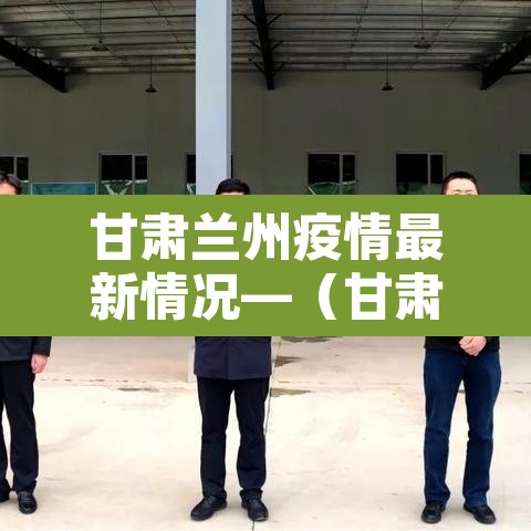 甘肃兰州疫情最新情况—（甘肃兰州疫情最新消息今天50例）