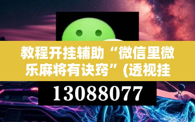 教程开挂辅助“微信里微乐麻将有诀窍”(透视挂)辅助透视教程