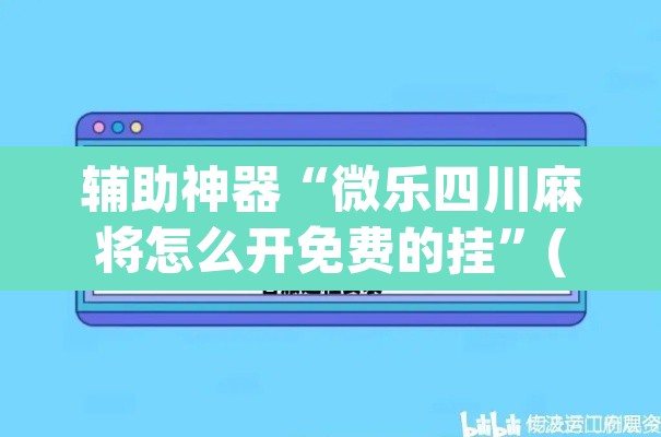 辅助神器“微乐四川麻将怎么开免费的挂	”(透视挂)辅助透视教程