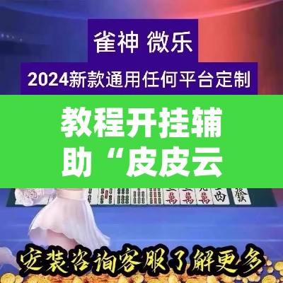教程开挂辅助“皮皮云南麻将有没有挂	”(透视挂)辅助透视教程