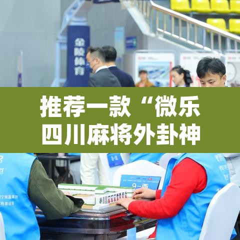 推荐一款“微乐四川麻将外卦神器下载	”(透视挂)辅助透视教程