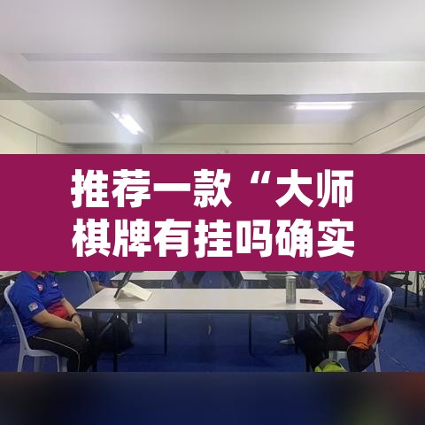 推荐一款“大师棋牌有挂吗确实有挂”(透视挂)辅助透视教程