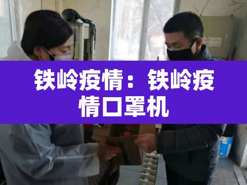 铁岭疫情：铁岭疫情口罩机
