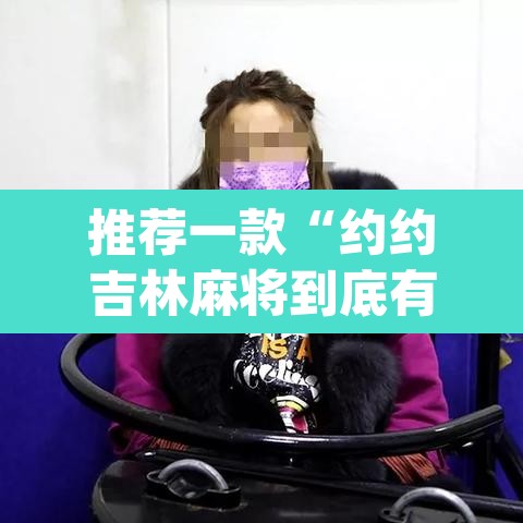 推荐一款“约约吉林麻将到底有没有挂	”(透视挂)辅助透视教程