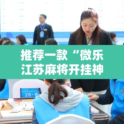 推荐一款“微乐江苏麻将开挂神器”(透视挂)辅助透视教程