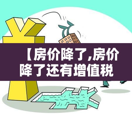 【房价降了,房价降了还有增值税吗】