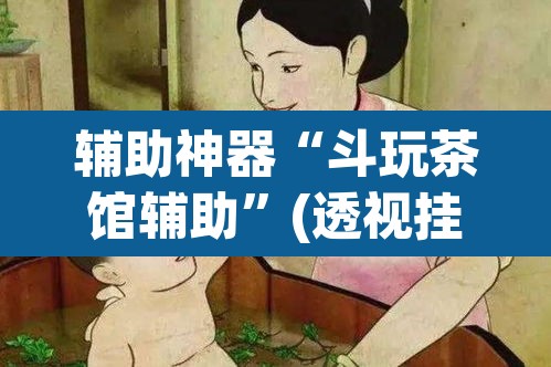 辅助神器“斗玩茶馆辅助”(透视挂)辅助透视教程